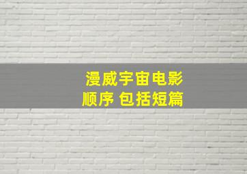 漫威宇宙电影顺序 包括短篇